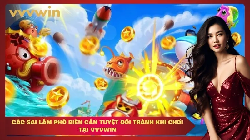 Các sai lầm phổ biến cần tuyệt đối tránh khi chơi tại VVVWIN