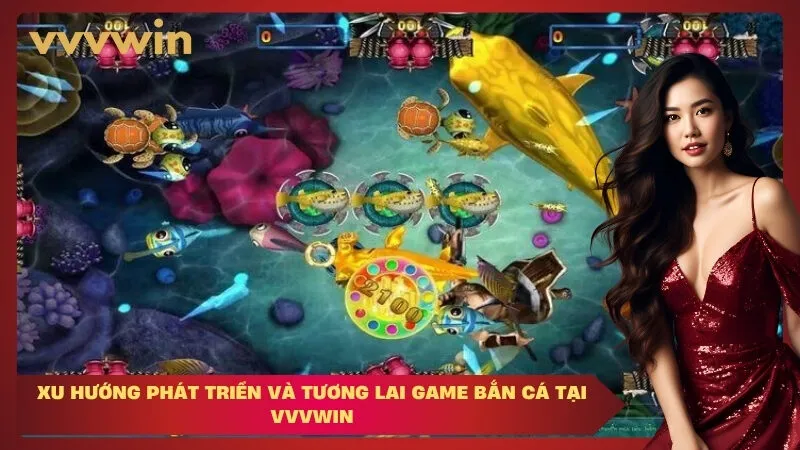 Xu Hướng Phát Triển và Tương Lai Game Bắn Cá Tại VVVWIN